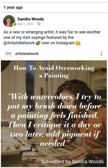 On September 1, 2022 I was quoted by the Artists' Network, in their Instagram account. This is a screenshot of their post on that date, showing my response to their question: "How to avoid overworking a painting?". My reply: "With watercolors I try to put my brush down before a painting feels finished. Then I critique it a day or two later, add pigment if needed."